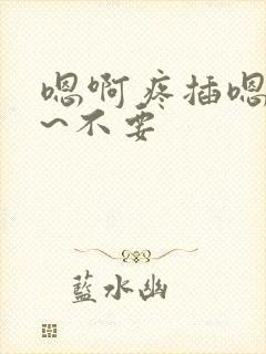 嗯啊疼插嗯嗯啊~不要