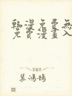 韩漫免费无删减免费漫画入口