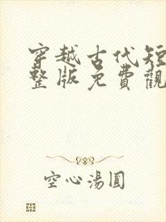 穿越古代短剧完整版免费观看