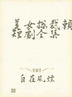 美女总裁赖上我短剧全集