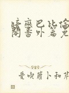 暗恋巴比伦笔趣阁番外篇免费阅读