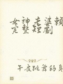 女神老婆赖上我完整短剧