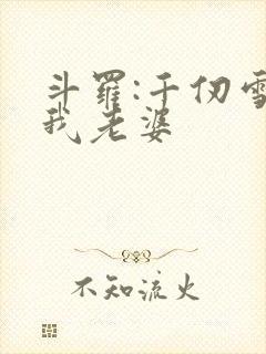 斗罗:千仞雪是我老婆