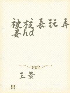 被校长玩弄的人妻hd