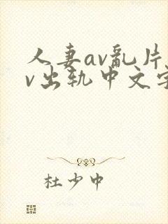 人妻av乱片av出轨中文字幕v