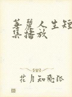 华丽人生短剧全集播放