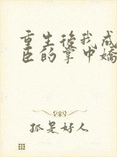 重生后我成了权臣的掌中娇小说.txt