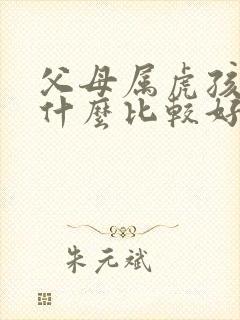 父母属虎孩子属什么比较好