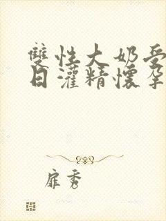 双性大奶受被日日灌精怀孕生子