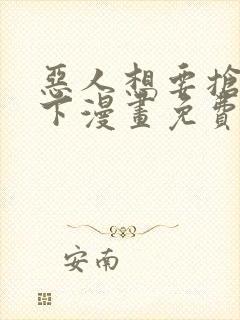 恶人想要抢救一下漫画免费观看下拉式六漫画