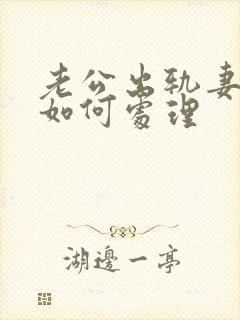 老公出轨妻子该如何处理