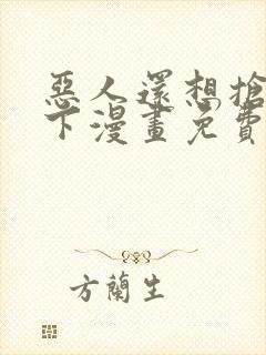 恶人还想抢救一下漫画免费阅读下拉式