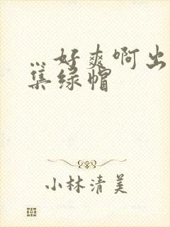…好爽啊出轨合集绿帽封面