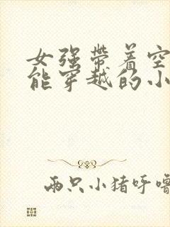 女强带着空间异能穿越的小说