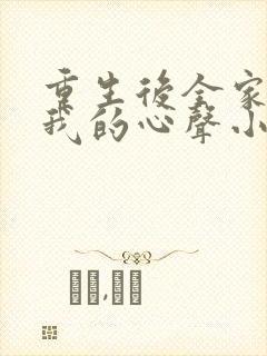 重生后全家听到我的心声小说