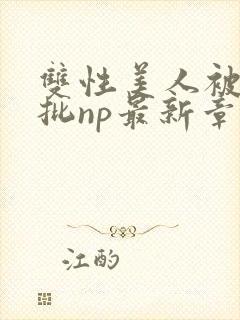 双性美人被迫卖批np最新章节列表