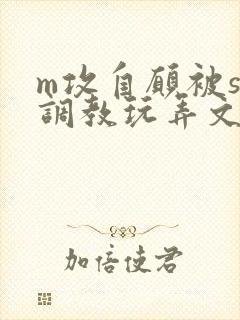 m攻自愿被s受调教玩弄文