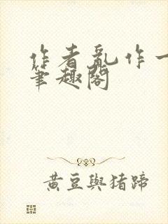 作者 乱作一团笔趣阁