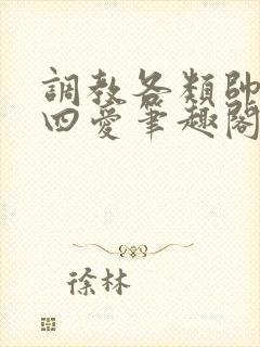 调教各类帅哥,四爱笔趣阁封面