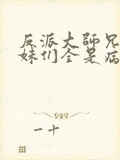 反派大师兄,师妹们全是病娇 txt