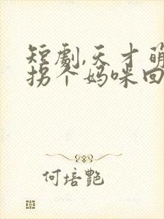 短剧,天才萌宝拐个妈咪回家宠