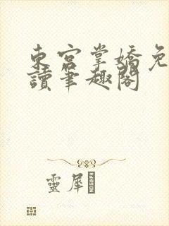 东宫掌娇免费阅读笔趣阁