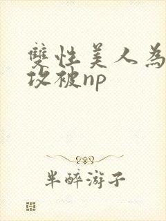 双性美人为了小攻被np