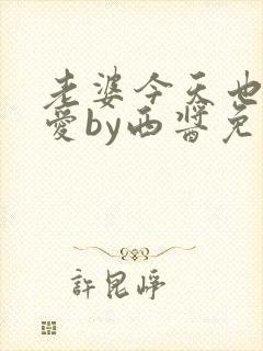 老婆今天也很可爱by西酱免费阅读