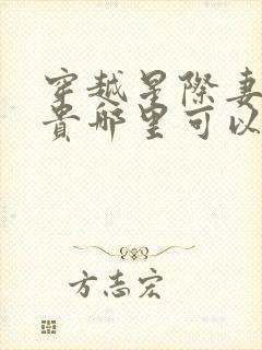 穿越星际妻荣夫贵哪里可以免费阅读