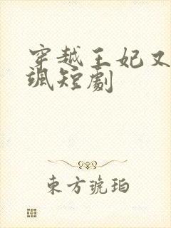 穿越王妃又美又飒短剧