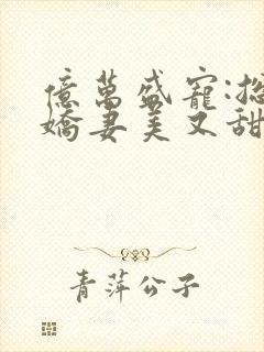 亿万盛宠:总裁娇妻美又甜