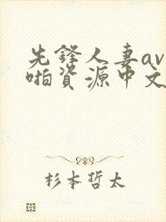 先锋人妻av啪啪资源中文字幕