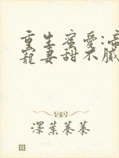 重生蜜爱:帝少宠妻甜不腻