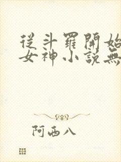 从斗罗开始俘获女神小说无删减在线阅读