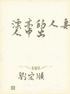 漂亮的人妻被黑人中出