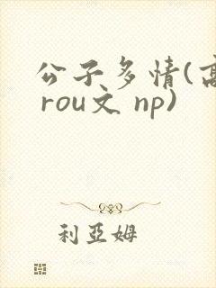 公子多情(高h rou文 np)