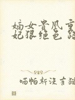 嫡女贵凰重生毒妃狠绝色 路菲汐