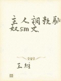 主人调教驯化贱奴sm文