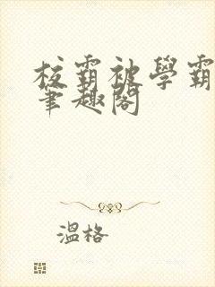 校霸被学霸欺负笔趣阁