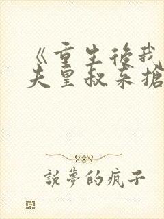《重生后我让前夫皇叔来抢亲》