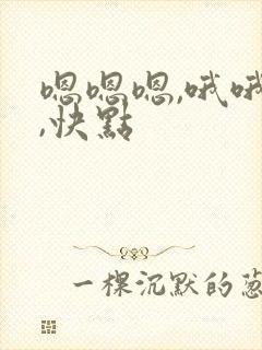 嗯嗯嗯,哦哦哦,快点