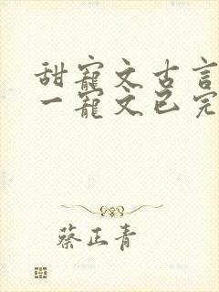 甜宠文古言一对一宠文已完结