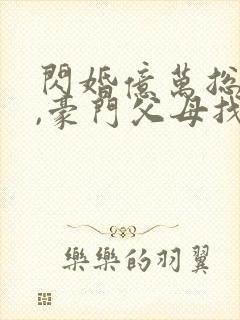 闪婚亿万总裁后,豪门父母找来了