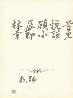 林辰顾悦兮最新章节小说免费阅读