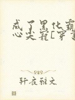 成了黑化霸总的心尖宠[穿书]