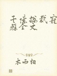 千亿总裁宠妻上瘾全文