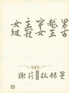 女主穿越男主超级宠女主古言