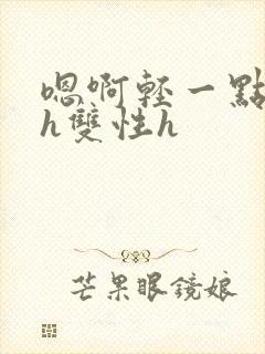 嗯啊轻一点不要h双性h封面