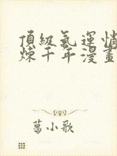 顶级气运悄悄修炼千年漫画免费下拉式六漫画