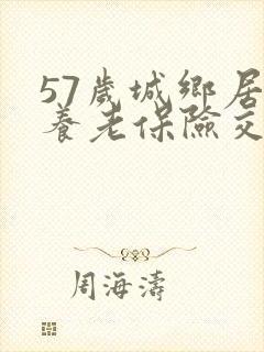 57岁城乡居民养老保险交多少钱划算